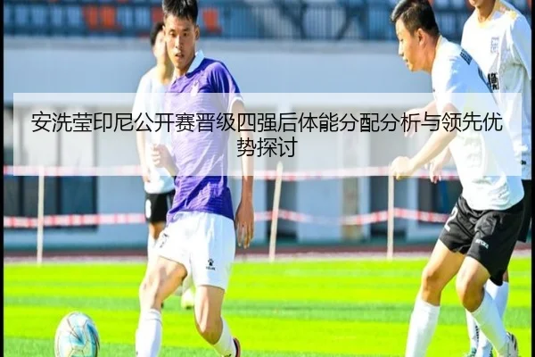 安洗莹印尼公开赛晋级四强后体能分配分析与领先优势探讨
